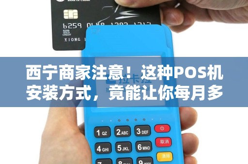 西宁商家注意！这种POS机安装方式，竟能让你每月多赚30%