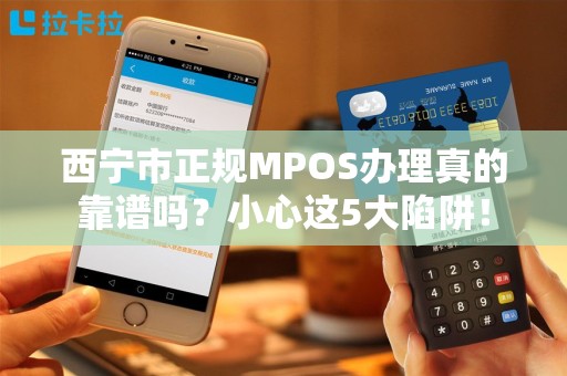 西宁市正规MPOS办理真的靠谱吗?小心这5大陷阱! 西宁市正规MPOS办理真的靠谱吗?小心这5大陷阱!