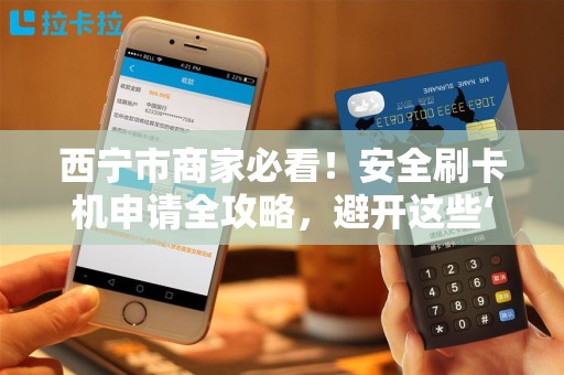 西宁市商家必看!安全刷卡机申请全攻略,避开这些‘坑’省下上万费用! 西宁市商家必看!安全刷卡机申请全攻略,避开这些‘坑’省下上万费用!