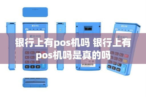 银行上有pos机吗 银行上有pos机吗是真的吗