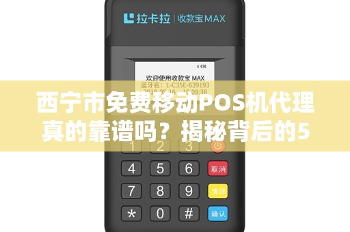 西宁市免费移动POS机代理真的靠谱吗？揭秘背后的5大陷阱！