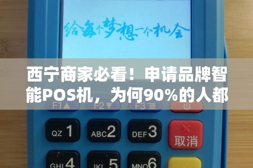 西宁商家必看！申请品牌智能POS机，为何90%的人都忽略了这3个关键点？