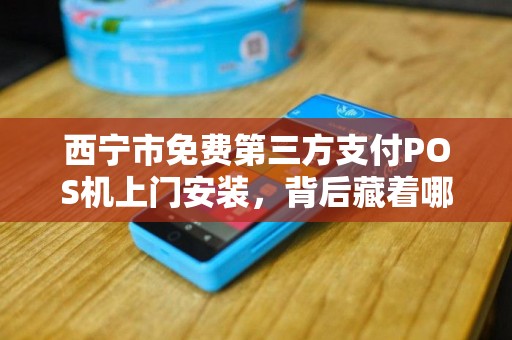 西宁市免费第三方支付POS机上门安装,背后藏着哪些不为人知的‘套路’ 西宁市免费第三方支付POS机上门安装,背后藏着哪些不为人知的‘套路’