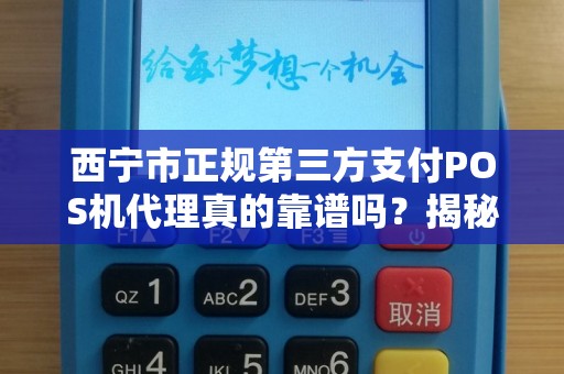 西宁市正规第三方支付POS机代理真的靠谱吗？揭秘行业内幕与避坑指南！