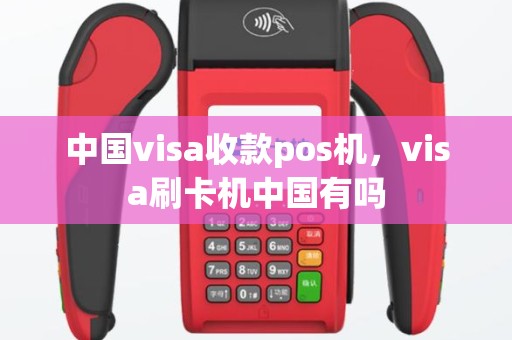 中国visa收款pos机，visa刷卡机中国有吗
