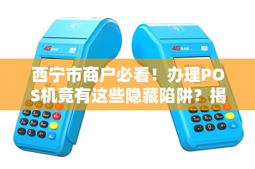 西宁市商户必看!办理POS机竟有这些隐藏陷阱?揭秘便捷收款背后的真相 西宁市商户必看!办理POS机竟有这些隐藏陷阱?揭秘便捷收款背后的真相