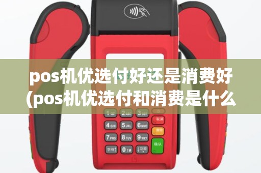 pos机优选付好还是消费好(pos机优选付和消费是什么意思)