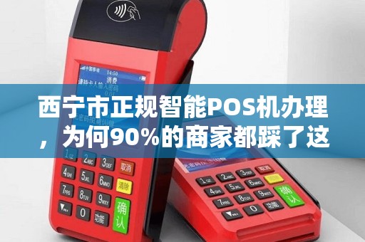 西宁市正规智能POS机办理，为何90%的商家都踩了这些坑？