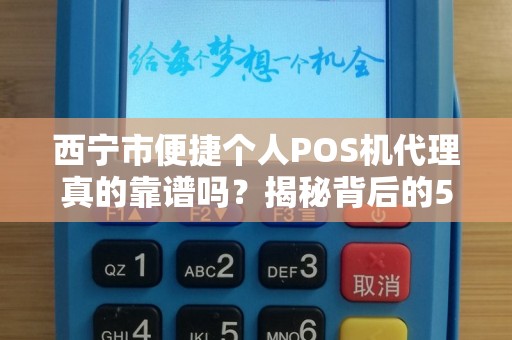 西宁市便捷个人POS机代理真的靠谱吗？揭秘背后的5大陷阱与3个避坑指南！