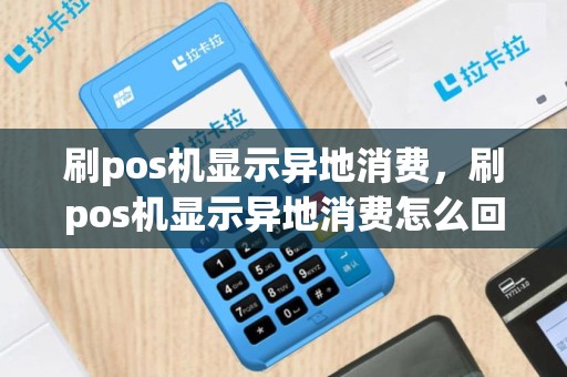 刷pos机显示异地消费，刷pos机显示异地消费怎么回事
