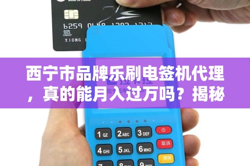 西宁市品牌乐刷电签机代理，真的能月入过万吗？揭秘代理背后的真相！