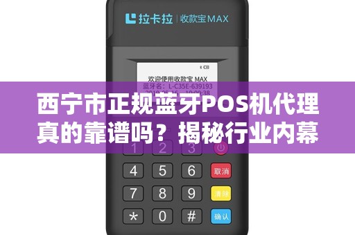 西宁市正规蓝牙POS机代理真的靠谱吗？揭秘行业内幕与避坑指南！