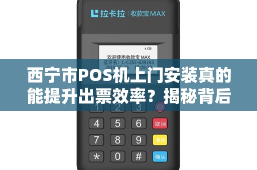 西宁市POS机上门安装真的能提升出票效率？揭秘背后的技术优势！