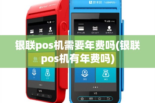 银联pos机需要年费吗(银联pos机有年费吗)