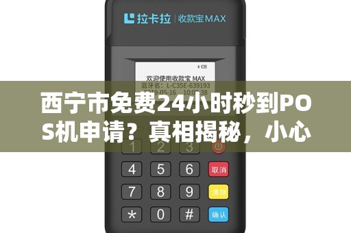 西宁市免费24小时秒到POS机申请？真相揭秘，小心这些隐藏套路！