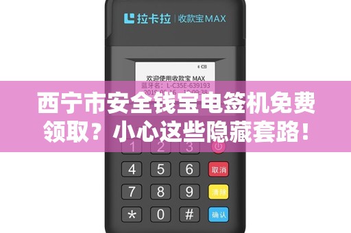 西宁市安全钱宝电签机免费领取？小心这些隐藏套路！