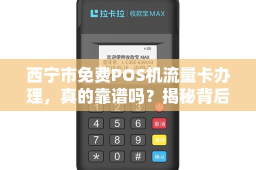西宁市免费POS机流量卡办理，真的靠谱吗？揭秘背后隐藏的5大陷阱！
