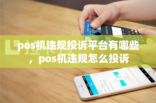pos机违规投诉平台有哪些，pos机违规怎么投诉