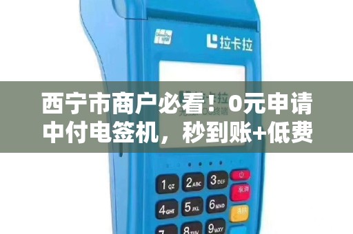 西宁市商户必看！0元申请中付电签机，秒到账+低费率是真是假？
