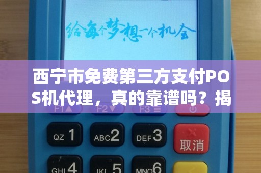 西宁市免费第三方支付POS机代理，真的靠谱吗？揭秘背后的‘免费’陷阱！