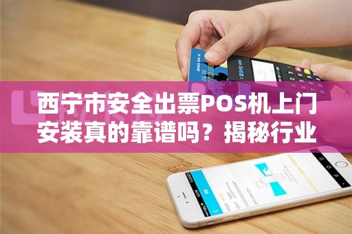 西宁市安全出票POS机上门安装真的靠谱吗？揭秘行业内幕！