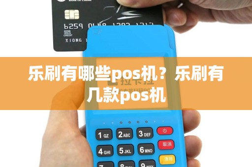 乐刷有哪些pos机？乐刷有几款pos机