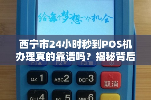 西宁市24小时秒到POS机办理真的靠谱吗？揭秘背后的5大陷阱！