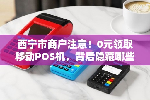 西宁市商户注意!0元领取移动POS机,背后隐藏哪些‘套路’ 西宁市商户注意!0元领取移动POS机,背后隐藏哪些‘套路’