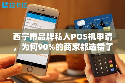 西宁市品牌私人POS机申请,为何90%的商家都选错了?这些隐藏坑你必须知道! 西宁市品牌私人POS机申请,为何90%的商家都选错了?这些隐藏坑你必须知道!