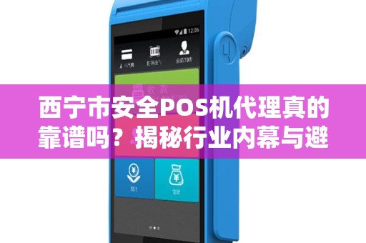 西宁市安全POS机代理真的靠谱吗？揭秘行业内幕与避坑指南！