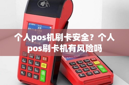 个人pos机刷卡安全？个人pos刷卡机有风险吗