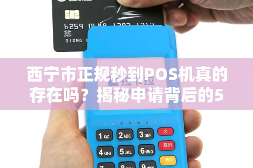 西宁市正规秒到POS机真的存在吗？揭秘申请背后的5大陷阱！