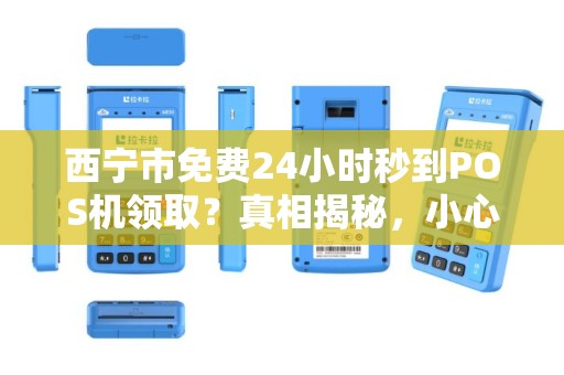 西宁市免费24小时秒到POS机领取?真相揭秘,小心这些隐藏套路! 西宁市免费24小时秒到POS机领取?真相揭秘,小心这些隐藏套路!