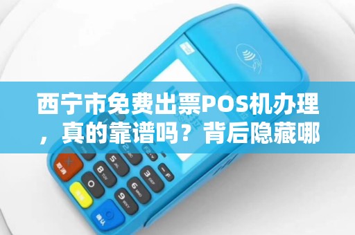西宁市免费出票POS机办理,真的靠谱吗?背后隐藏哪些‘套路’ 西宁市免费出票POS机办理,真的靠谱吗?背后隐藏哪些‘套路’