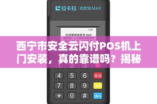 西宁市安全云闪付POS机上门安装，真的靠谱吗？揭秘背后的三大陷阱！