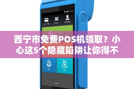 西宁市免费POS机领取?小心这5个隐藏陷阱让你得不偿失! 西宁市免费POS机领取?小心这5个隐藏陷阱让你得不偿失!