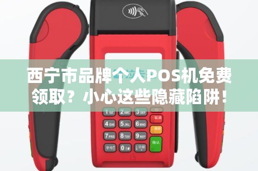 西宁市品牌个人POS机免费领取？小心这些隐藏陷阱！
