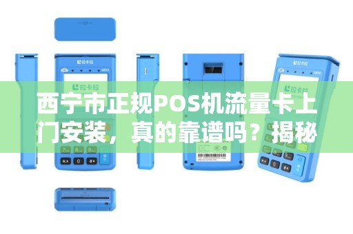 西宁市正规POS机流量卡上门安装，真的靠谱吗？揭秘背后的三大陷阱！
