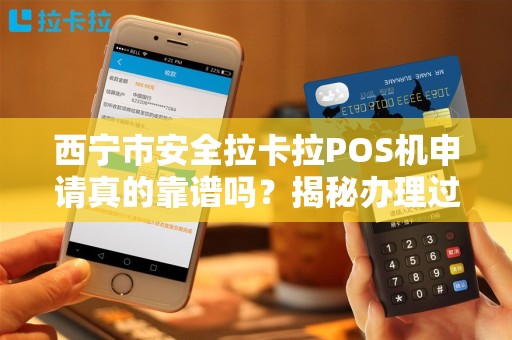 西宁市安全拉卡拉POS机申请真的靠谱吗?揭秘办理过程中的5大陷阱! 西宁市安全拉卡拉POS机申请真的靠谱吗?揭秘办理过程中的5大陷阱!