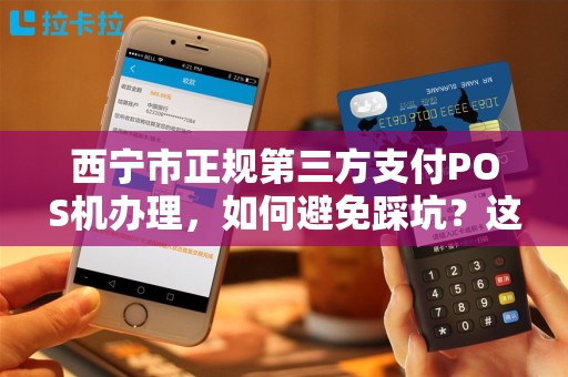 西宁市正规第三方支付POS机办理，如何避免踩坑？这些细节你必须知道！
