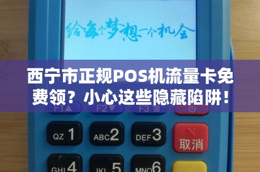 西宁市正规POS机流量卡免费领？小心这些隐藏陷阱！