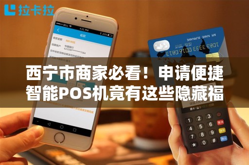 西宁市商家必看！申请便捷智能POS机竟有这些隐藏福利？