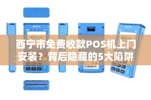 西宁市免费收款POS机上门安装?背后隐藏的5大陷阱你了解吗? 西宁市免费收款POS机上门安装?背后隐藏的5大陷阱你了解吗?