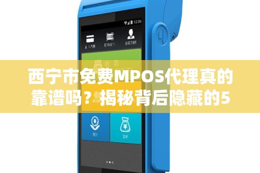 西宁市免费MPOS代理真的靠谱吗？揭秘背后隐藏的5大陷阱！