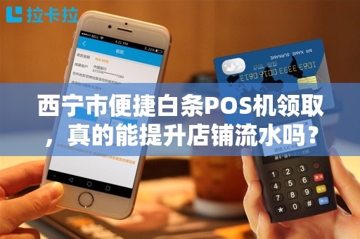 西宁市便捷白条POS机领取，真的能提升店铺流水吗？