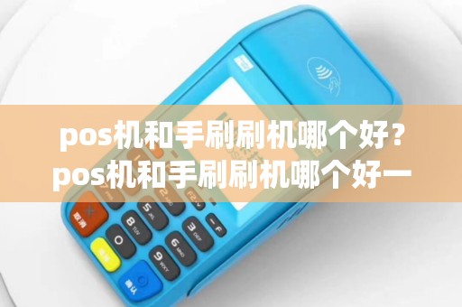 pos机和手刷刷机哪个好？pos机和手刷刷机哪个好一点