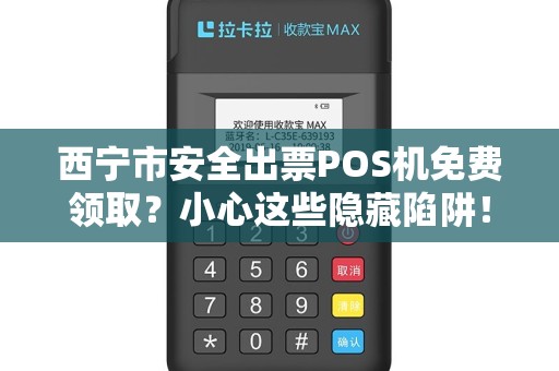 西宁市安全出票POS机免费领取？小心这些隐藏陷阱！