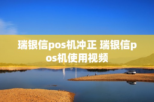 瑞银信pos机冲正 瑞银信pos机使用视频