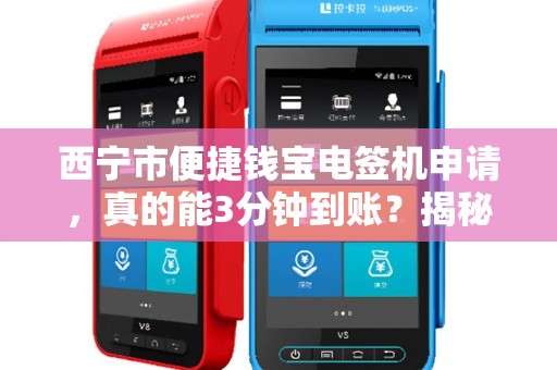 西宁市便捷钱宝电签机申请,真的能3分钟到账?揭秘背后隐藏的5大陷阱! 西宁市便捷钱宝电签机申请,真的能3分钟到账?揭秘背后隐藏的5大陷阱!