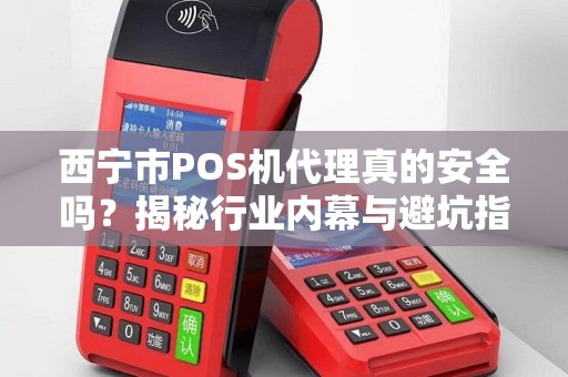 西宁市POS机代理真的安全吗？揭秘行业内幕与避坑指南！